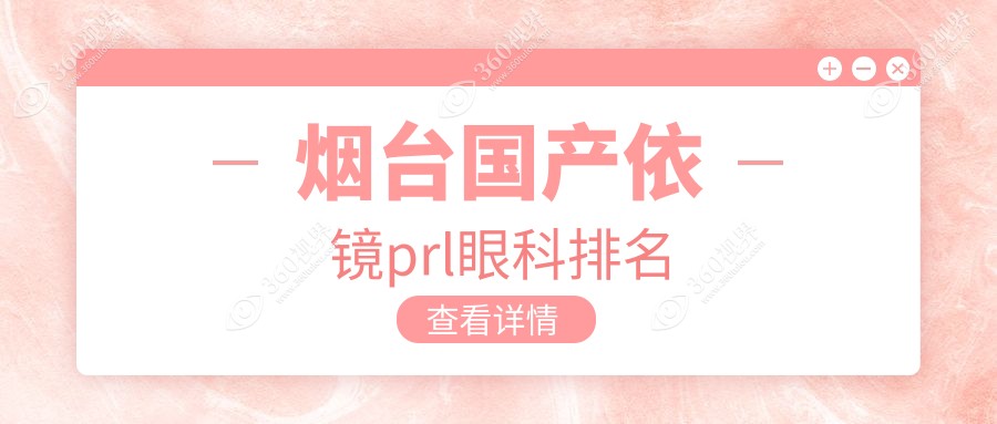 烟台做国产依镜PRL选哪家眼科好？揭秘医院排名及300元PRL手术价格