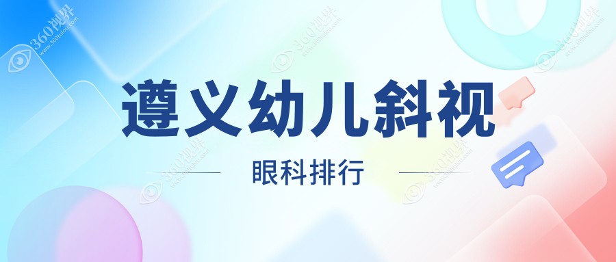 遵义幼儿斜视眼科治疗排名：专业医院推荐，幼儿斜视手术费用仅需3000元！