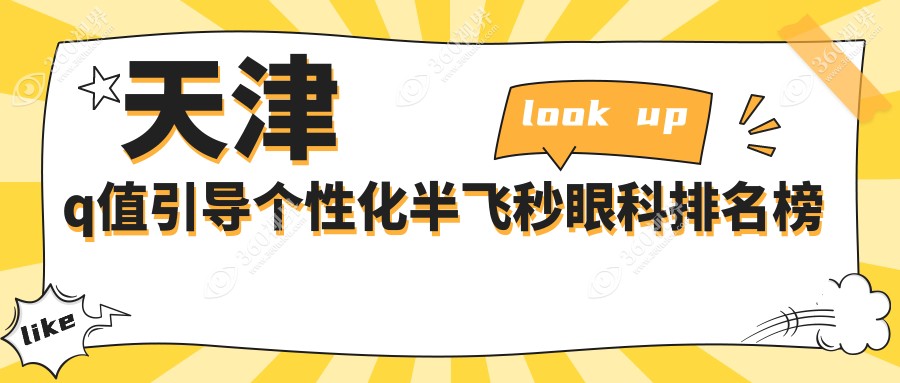 天津Q值引导个性化半飞秒眼科前三甲：华厦、长庚与南开首爱哪家强？