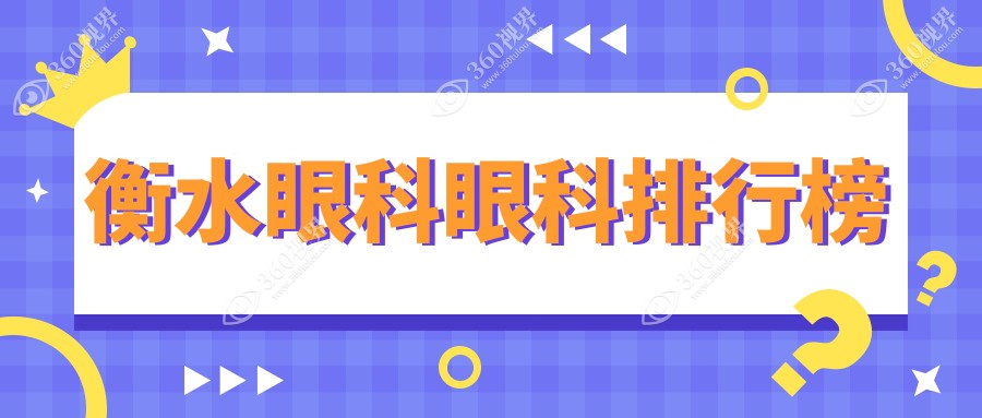 衡水眼科医院排名榜单揭晓！近视手术等热门项目仅需5000元起