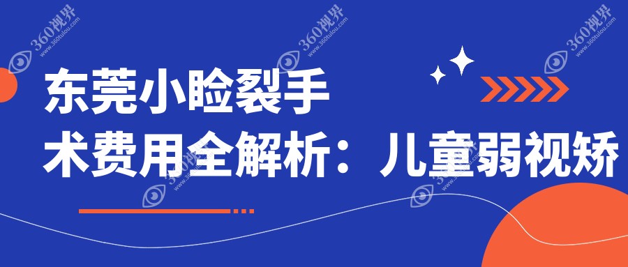 东莞小睑裂手术费用全解析：儿童弱视矫正仅需5000元，加眼睑外翻术6K起