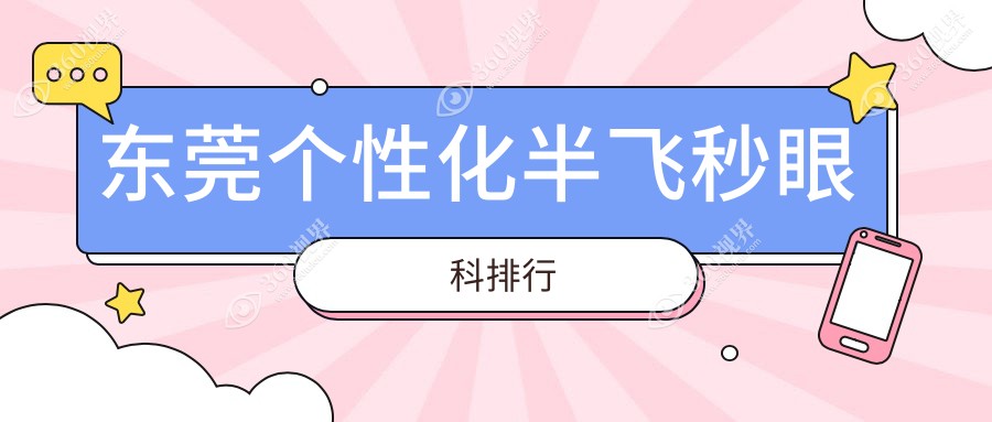 东莞个性化半飞秒眼科TOP榜：揭秘东莞光明普瑞、虎门爱尔等五强医院