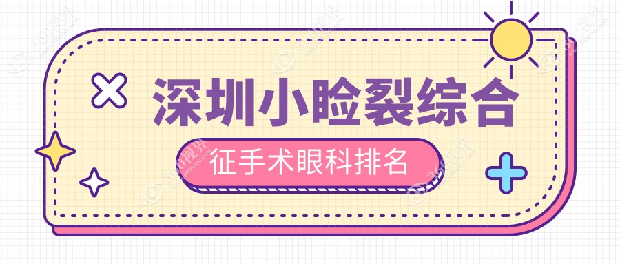 深圳做小睑裂综合征手术眼科医院排名揭晓 5000元价格详解