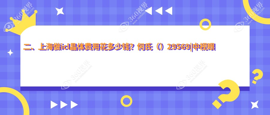 二、上海做icl晶体费用花多少钱？何氏（）29569|中视眼视光32850|瑞东28459