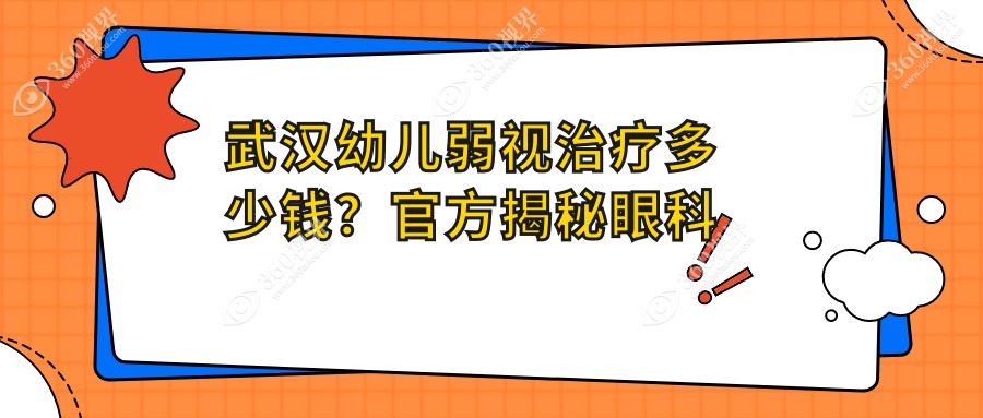 武汉幼儿弱视治疗多少钱？官方揭秘眼科收费详情，价格仅5001元起！