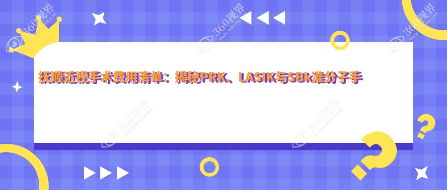 抚顺近视手术费用清单：揭秘PRK、LASIK与SBk准分子手术报价