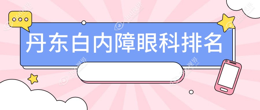 丹东白内障手术治疗医院排名TOP榜，附白内障手术详细价格表