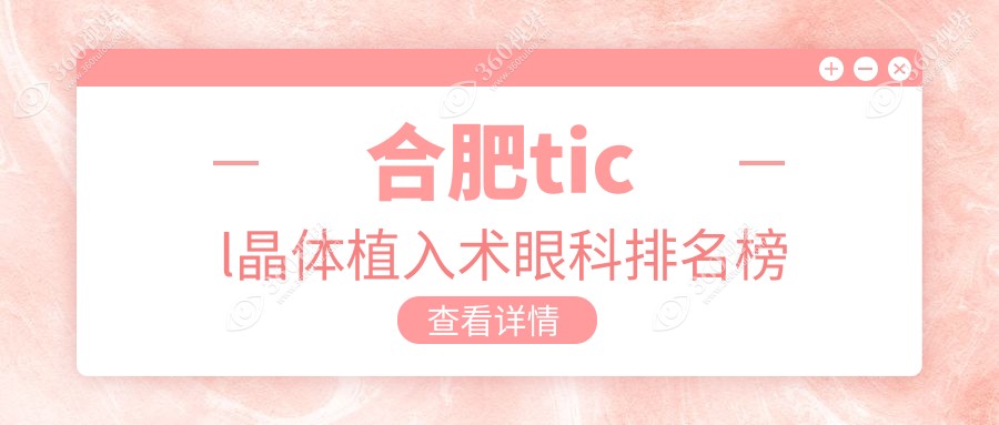安徽合肥做TICL晶体植入前五医院揭秘，东南慧视普瑞沃瑞克厦榜上有名