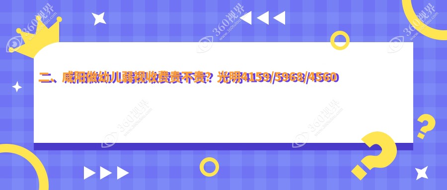 二、咸阳做幼儿弱视收费贵不贵？光明4159/5968/4560