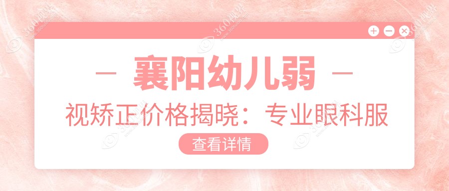 襄阳幼儿弱视矫正价格揭晓：专业眼科服务仅需5000元起