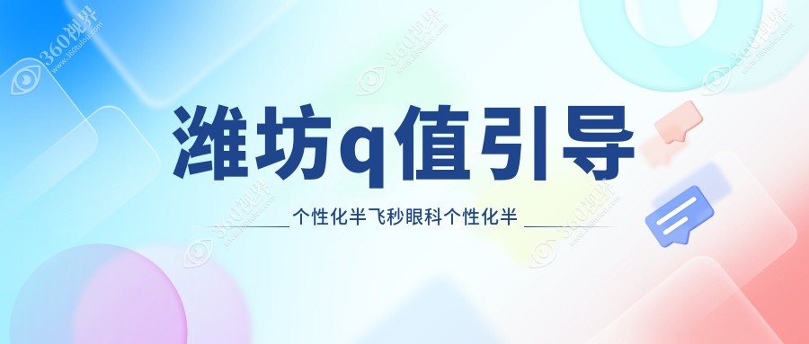 潍坊q值引导个性化半飞秒眼科个性化半飞秒价格表