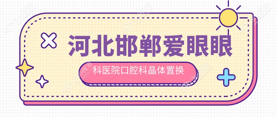 河北邯郸爱眼眼科医院口腔科晶体置换费用详析，邯郸价格表一览