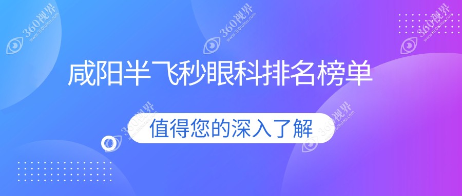 咸阳地区口碑半飞秒眼科医院排名榜单，内含价格表与详细医院地址