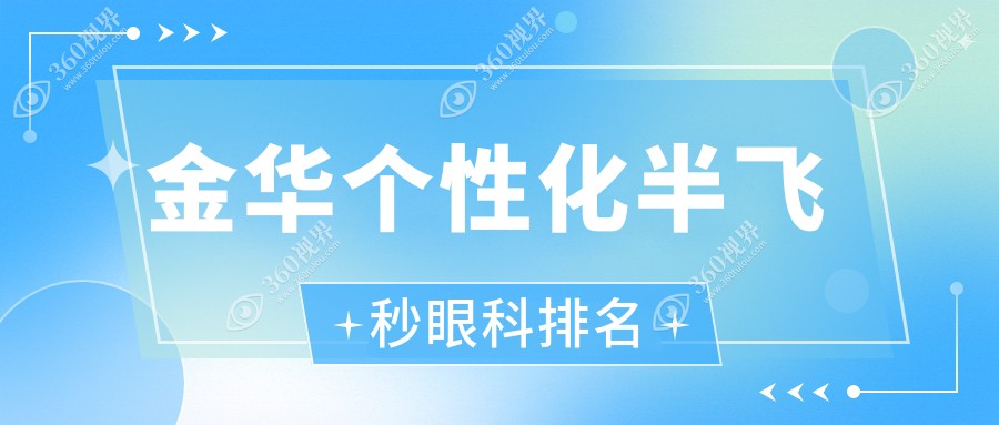 金华个性化半飞秒眼科TOP排行，价格表&医院地址全揭秘！