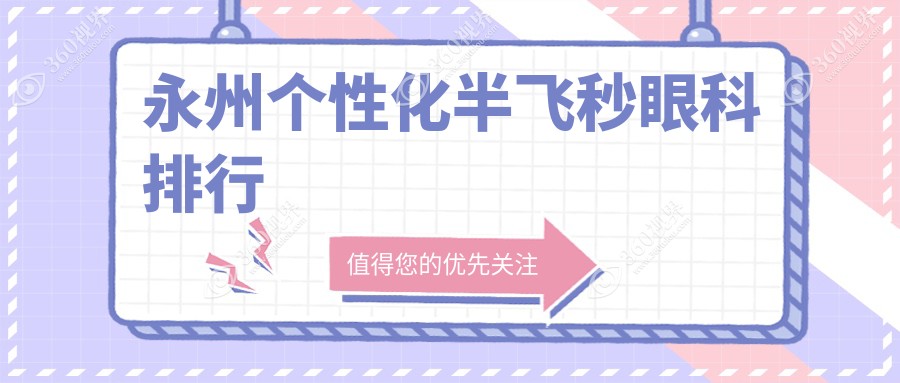永州个性化半飞秒眼科医院排行，哪家技术好？附价格表及医院地址