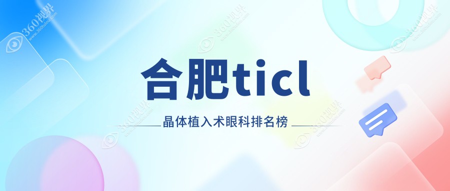 合肥TICL晶体植入术优选医院揭秘，哪家技术好？附价格表查询