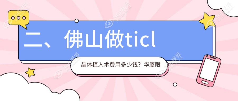 二、佛山做ticl晶体植入术费用多少钱？华厦眼科23660|雅科眼科诊所有限公司医视诊所26860|希玛29280