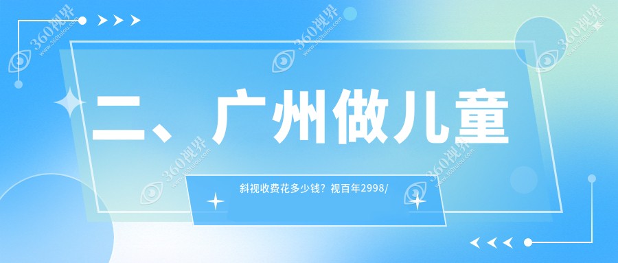 二、广州做儿童斜视收费花多少钱？视百年2998/佰视佳2659/爱尔眼科2498