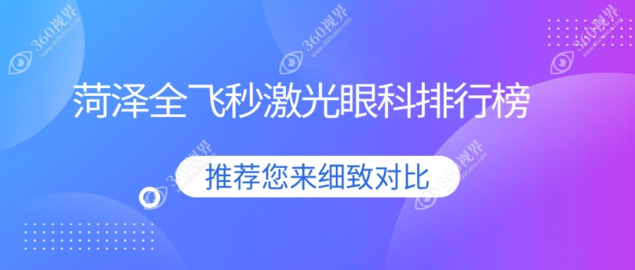 山东菏泽全飞秒激光眼科TOP榜：福仁、华厦与靓目哪家更亮眼？