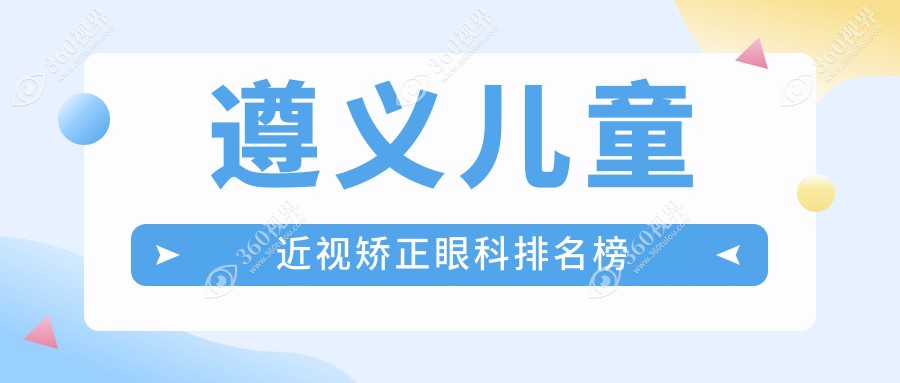 遵义儿童近视矫正眼科推荐，详询近视矫正价格表及医院地址