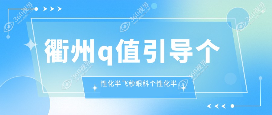 衢州q值引导个性化半飞秒眼科个性化半飞秒价目表