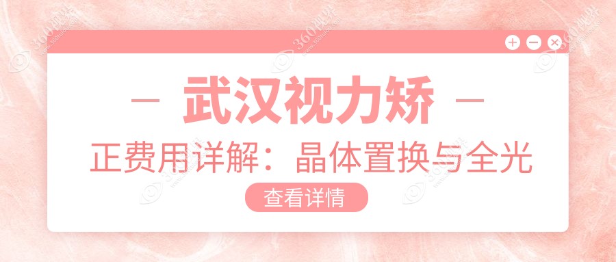 武汉视力矫正费用详解：晶体置换与全光塑技术价格大揭秘