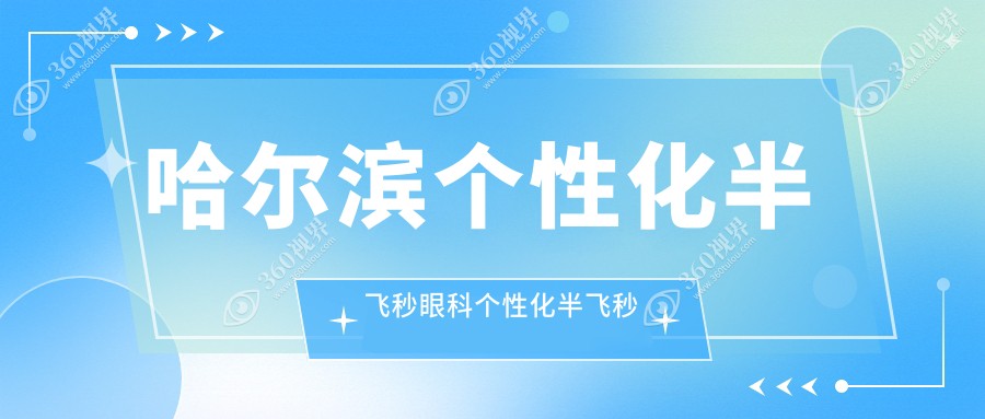 哈尔滨个性化半飞秒眼科个性化半飞秒价格表
