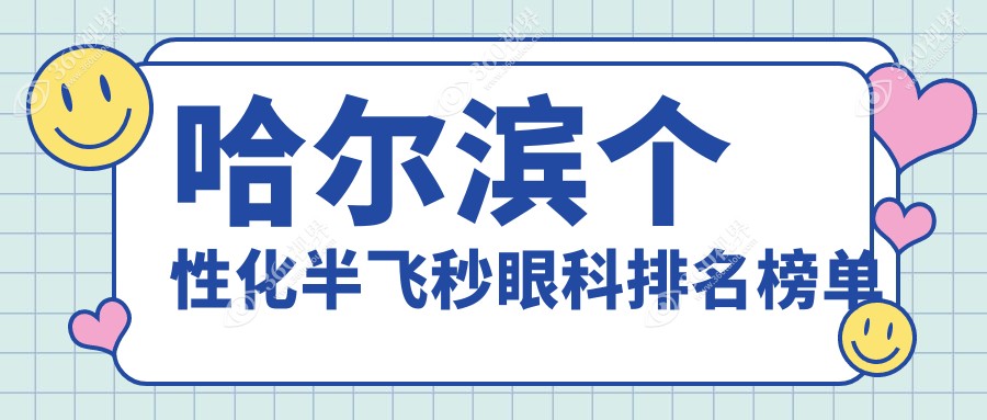 哈尔滨个性化半飞秒眼科推荐，哪家技术好？速查最新价格表！