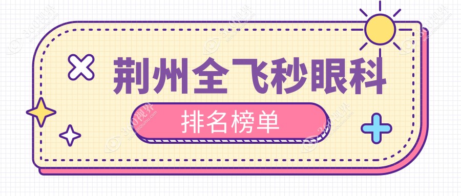 荆州全飞秒眼科医院排名大揭秘！专业机构带你了解价格表