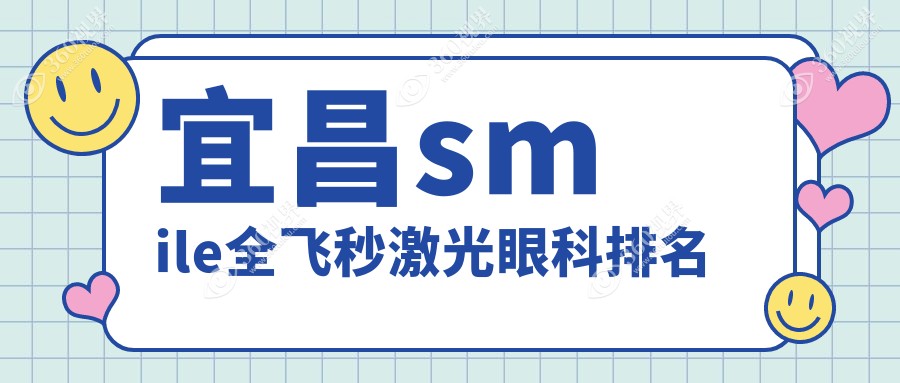 宜昌地区Smile全飞秒激光眼科TOP医院推荐，价格表+地址一网打尽！