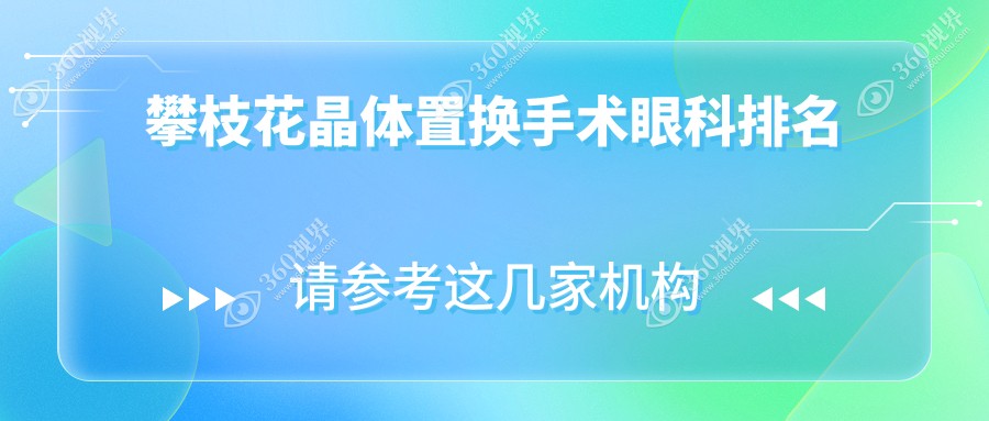 攀枝花晶体置换手术医院推荐，哪家技术好？附价格表及医院地址