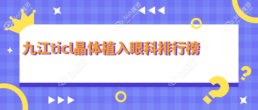 九江TICL晶体植入眼科医院排名出炉，专业推荐！ticl手术费用仅需25000元