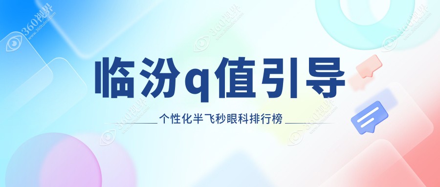 临汾Q值引导个性化半飞秒眼科排名：精选医院，手术仅需15800元！