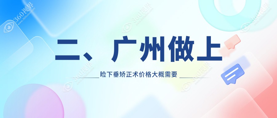 二、广州做上睑下垂矫正术价格大概需要多少钱？普瑞4898|华厦眼科4269|视百年眼科4299