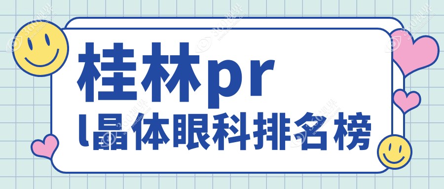 桂林PRL晶体植入眼科优选医院揭秘，附详细PRL晶体价格表参考