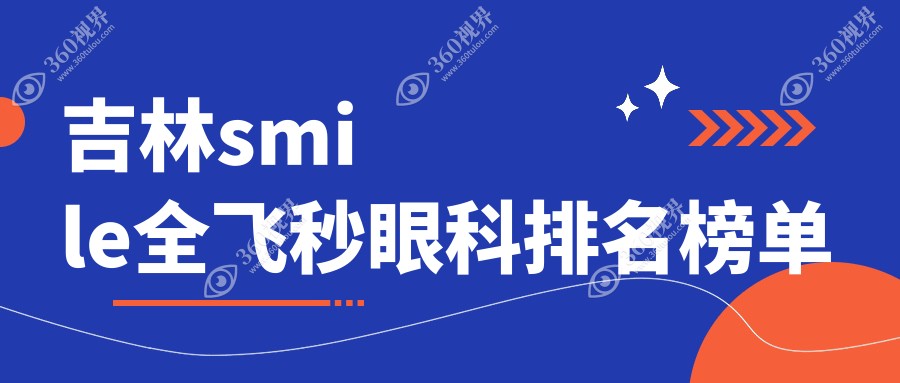 吉林地区SMILE全飞秒眼科医院排名，附价格表及详细医院地址