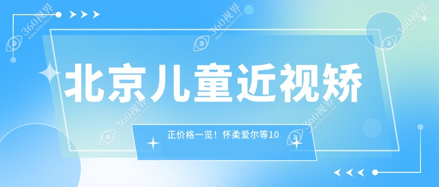 北京儿童近视矫正价格一览！怀柔爱尔等10大医院费用对比