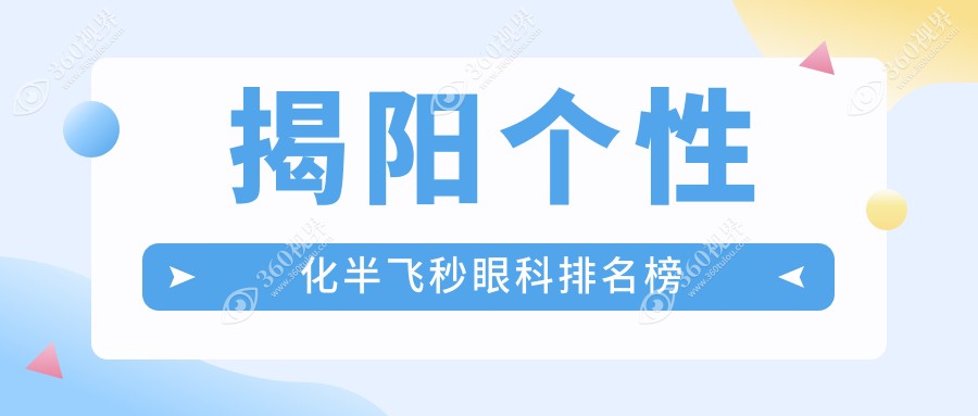 揭阳个性化半飞秒眼科服务领先，希玛林顺潮眼科医院（两家）排名揭晓权威推荐