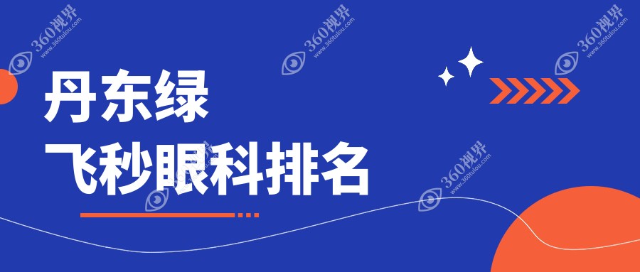 丹东做绿飞秒眼科医院排名榜单揭晓：权威推荐，精选机构手术费用仅16800元！