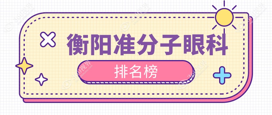衡阳做准分子眼科医院排名推荐 最优选价格透明仅需8800元