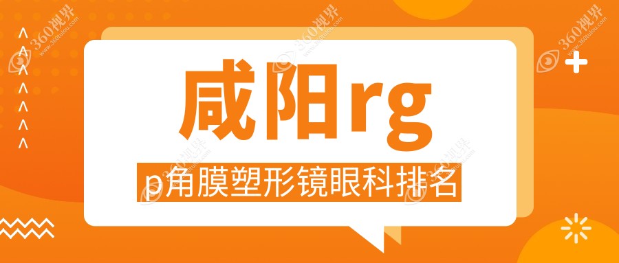咸阳RGP角膜塑形镜眼科医院排名：了解顶尖医院与价格表、地址全攻略