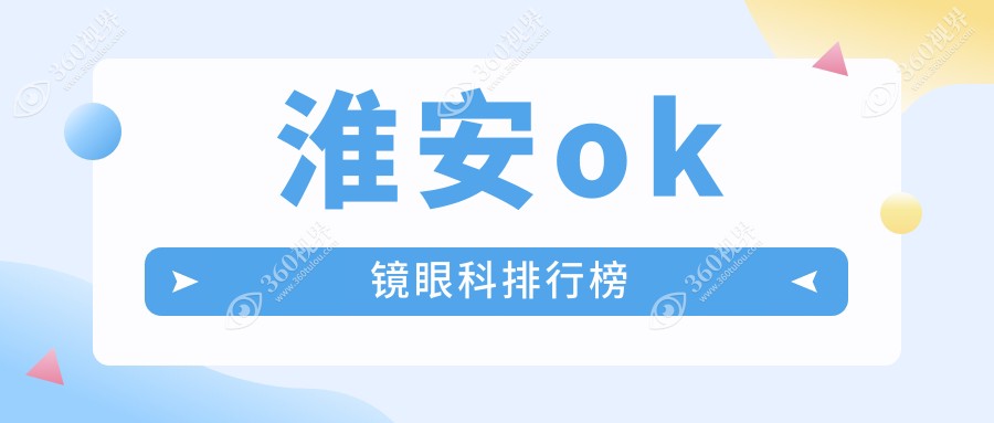 淮安OK镜眼科医院排名推荐 近视矫正优选 方案费用仅需5000元起