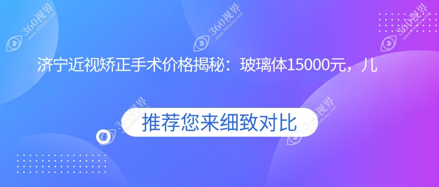 济宁近视矫正手术价格揭秘：玻璃体15000元，儿童近视2千元起步、义眼仅需约两千
