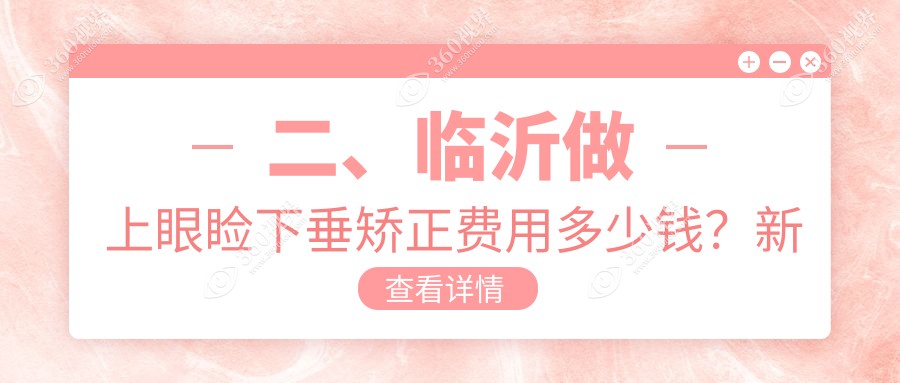 二、临沂做上眼睑下垂矫正费用多少钱？新益民4088/华厦眼科4280/4489