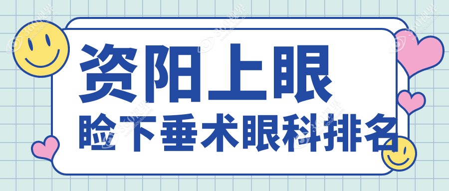 资阳上眼睑下垂矫正眼科推荐，哪家技术好？附价格表及医院地址