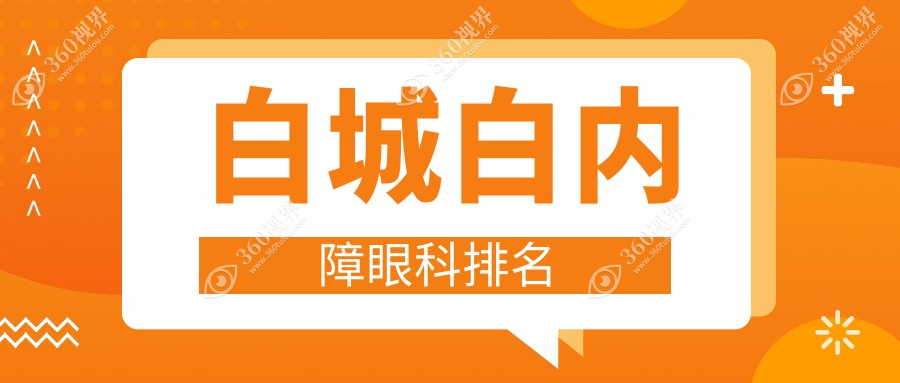 白城白内障手术医院排名榜单发布，查看口碑好的眼科及价格表、地址