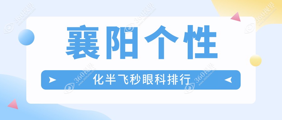 襄阳个性化半飞秒眼科手术医院排名出炉，附价格表及详细地址