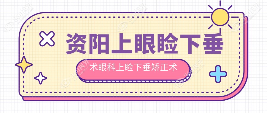资阳上眼睑下垂术眼科上睑下垂矫正术收费表