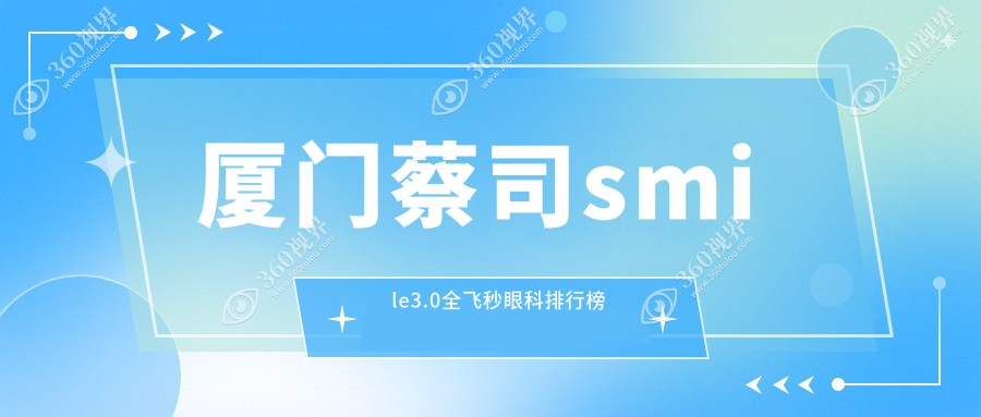 厦门蔡司smile3.0全飞秒眼科排名揭晓，专业医院推荐费用仅需15000元！