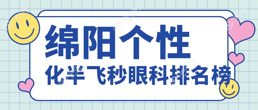 四川绵阳个性化半飞秒眼科top3盘点：富临、华厦眼科医院备受青睐